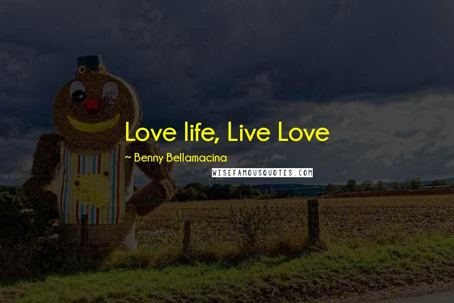 Benny Bellamacina Quotes: Love life, Live Love