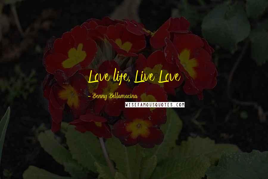 Benny Bellamacina Quotes: Love life, Live Love