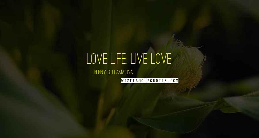 Benny Bellamacina Quotes: Love life, Live Love