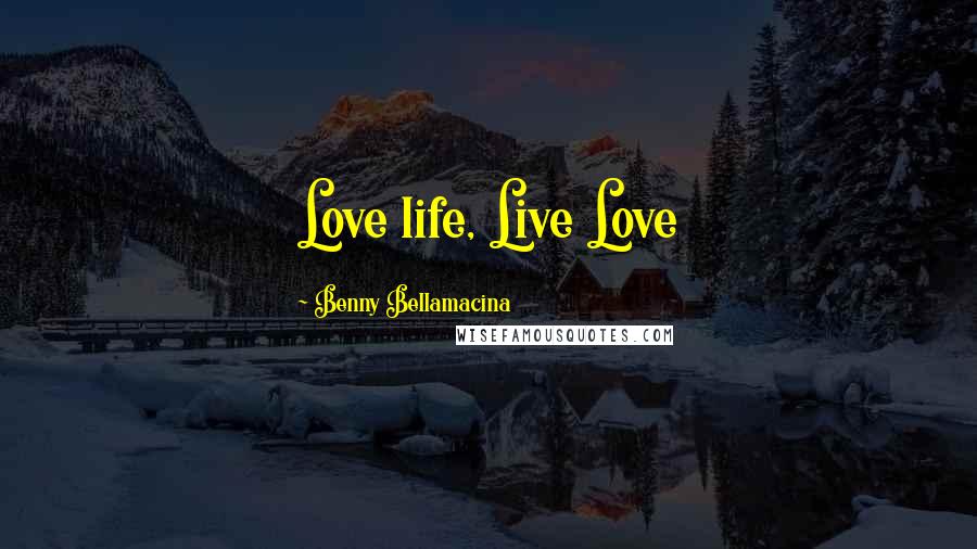 Benny Bellamacina Quotes: Love life, Live Love