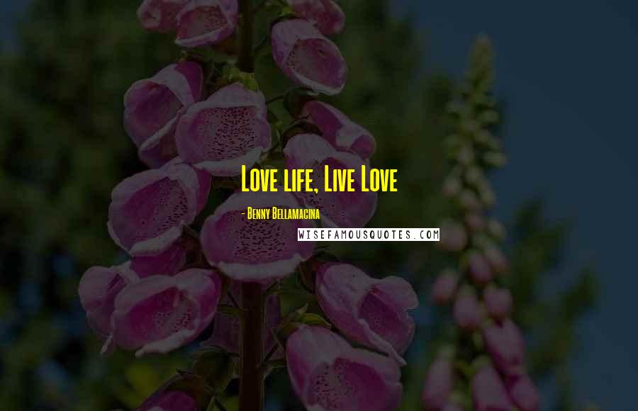 Benny Bellamacina Quotes: Love life, Live Love