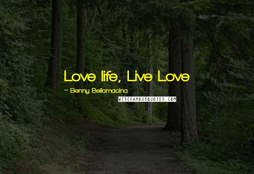 Benny Bellamacina Quotes: Love life, Live Love