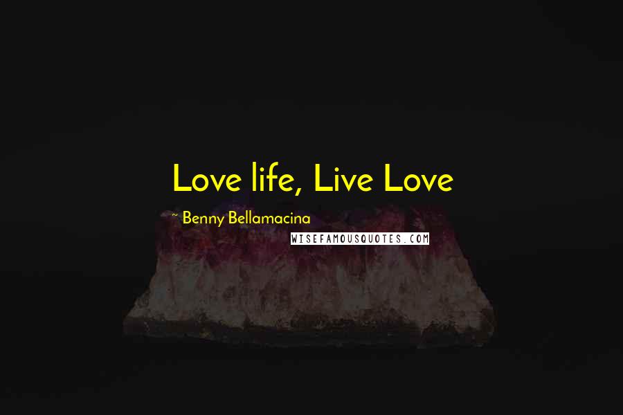 Benny Bellamacina Quotes: Love life, Live Love