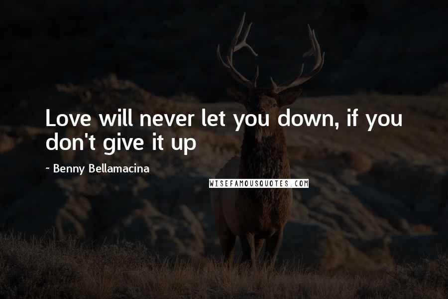 Benny Bellamacina Quotes: Love will never let you down, if you don't give it up