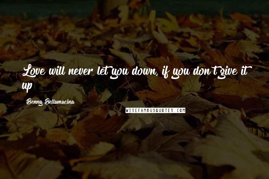 Benny Bellamacina Quotes: Love will never let you down, if you don't give it up