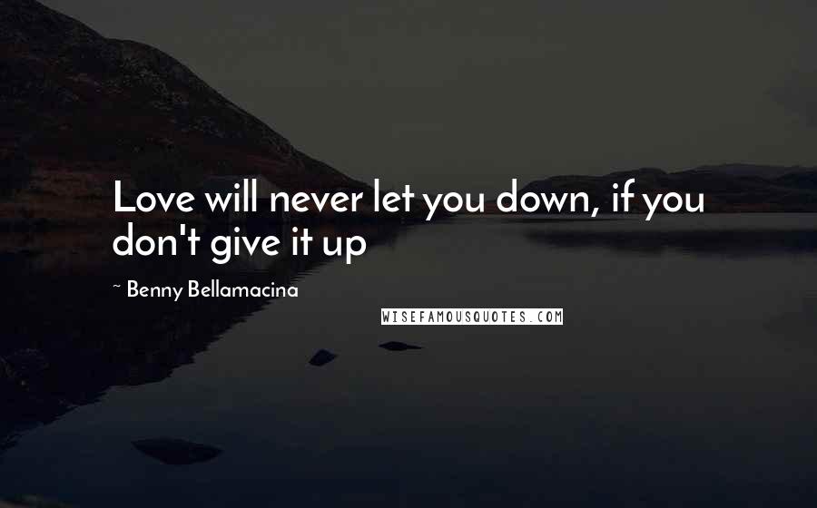 Benny Bellamacina Quotes: Love will never let you down, if you don't give it up