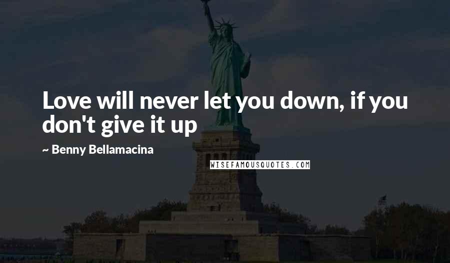 Benny Bellamacina Quotes: Love will never let you down, if you don't give it up