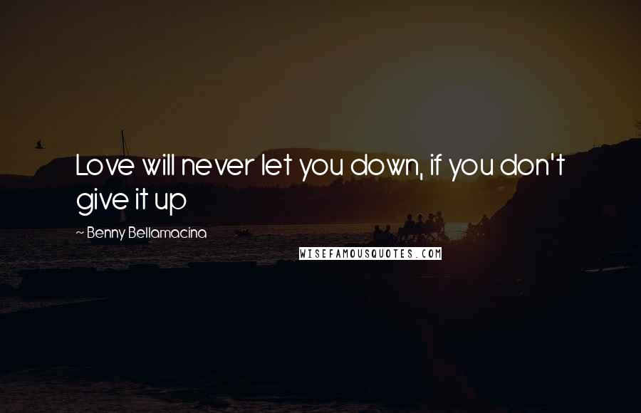 Benny Bellamacina Quotes: Love will never let you down, if you don't give it up