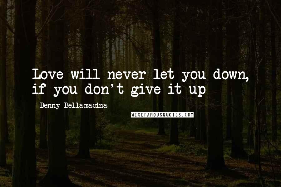 Benny Bellamacina Quotes: Love will never let you down, if you don't give it up