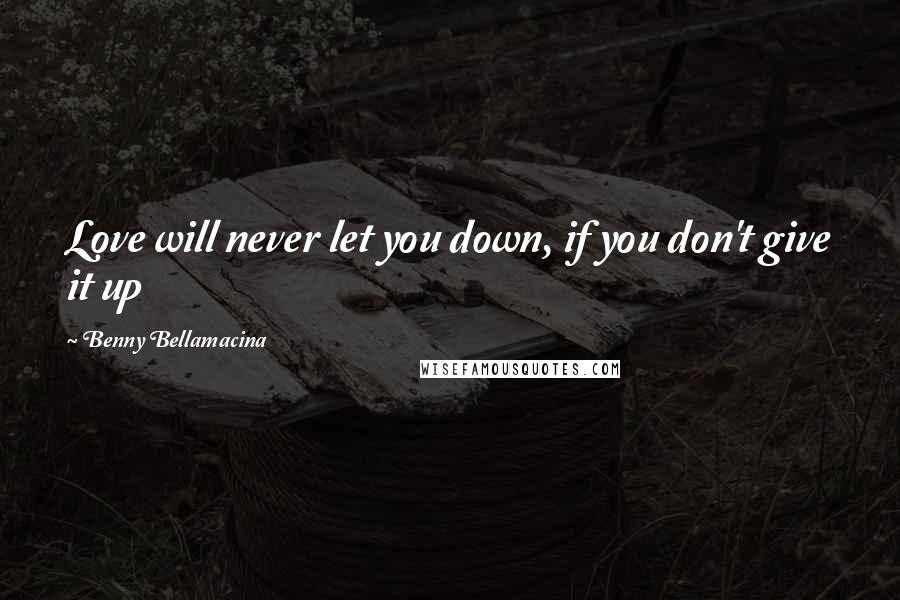 Benny Bellamacina Quotes: Love will never let you down, if you don't give it up