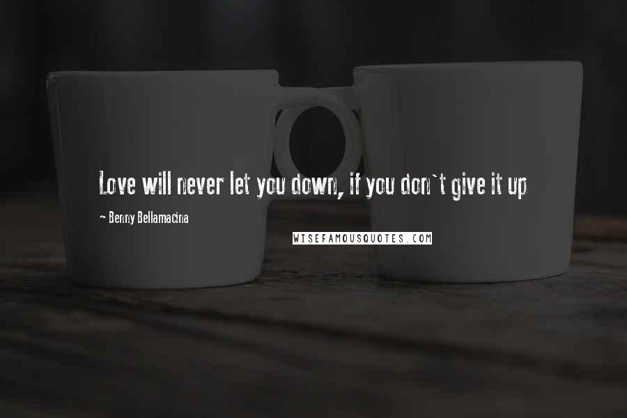 Benny Bellamacina Quotes: Love will never let you down, if you don't give it up