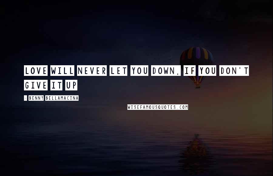 Benny Bellamacina Quotes: Love will never let you down, if you don't give it up