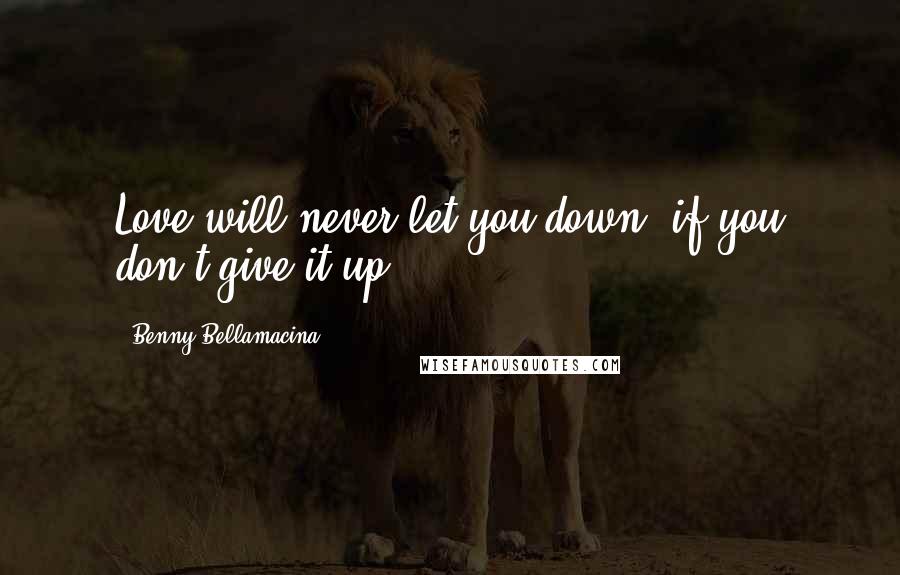 Benny Bellamacina Quotes: Love will never let you down, if you don't give it up