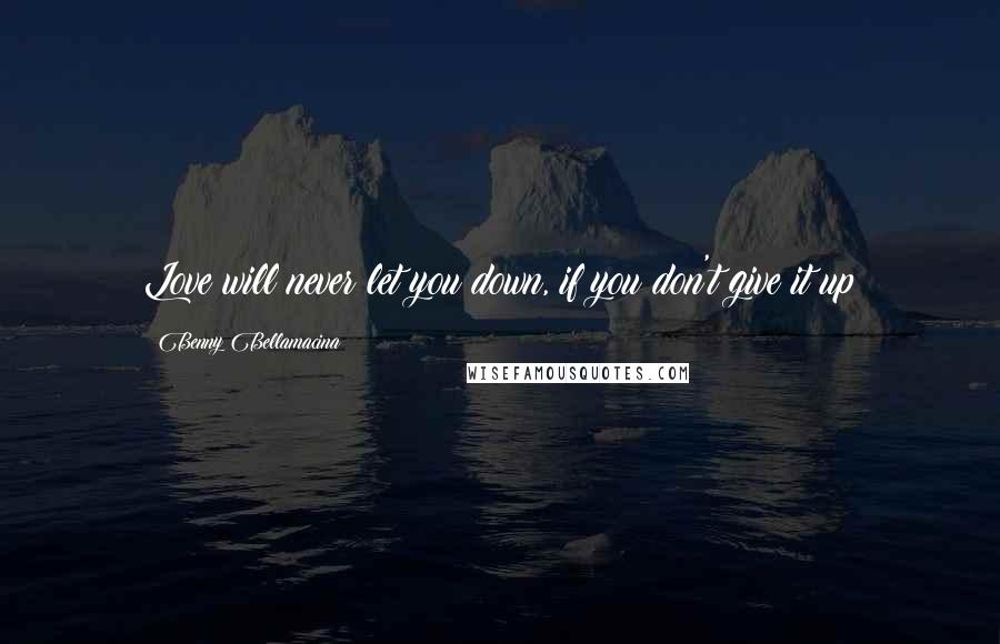 Benny Bellamacina Quotes: Love will never let you down, if you don't give it up