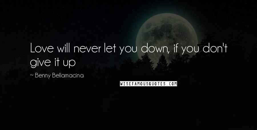 Benny Bellamacina Quotes: Love will never let you down, if you don't give it up