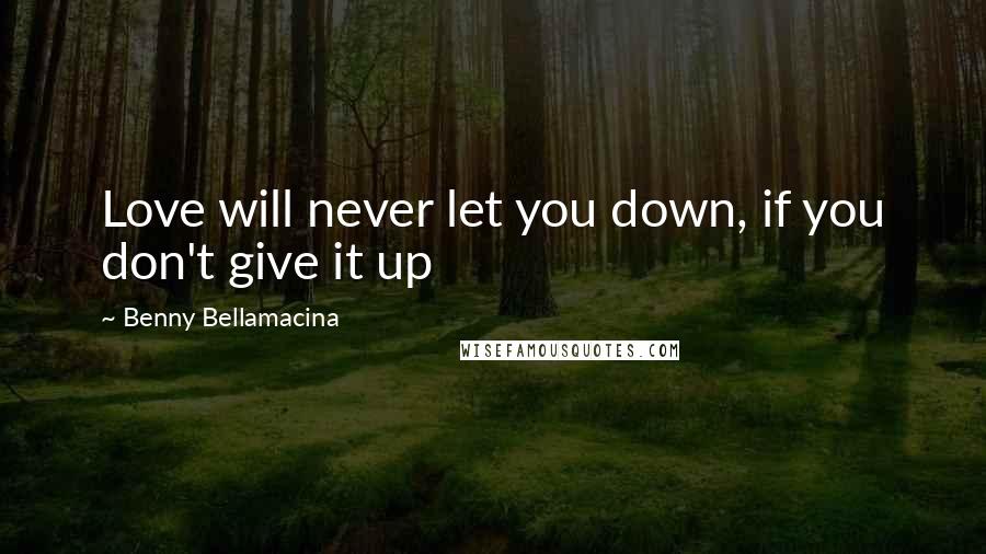 Benny Bellamacina Quotes: Love will never let you down, if you don't give it up