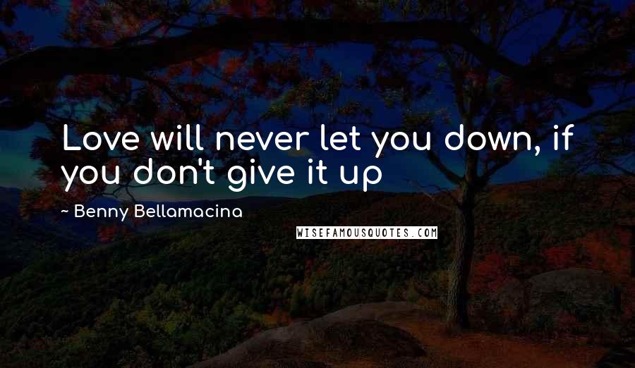 Benny Bellamacina Quotes: Love will never let you down, if you don't give it up