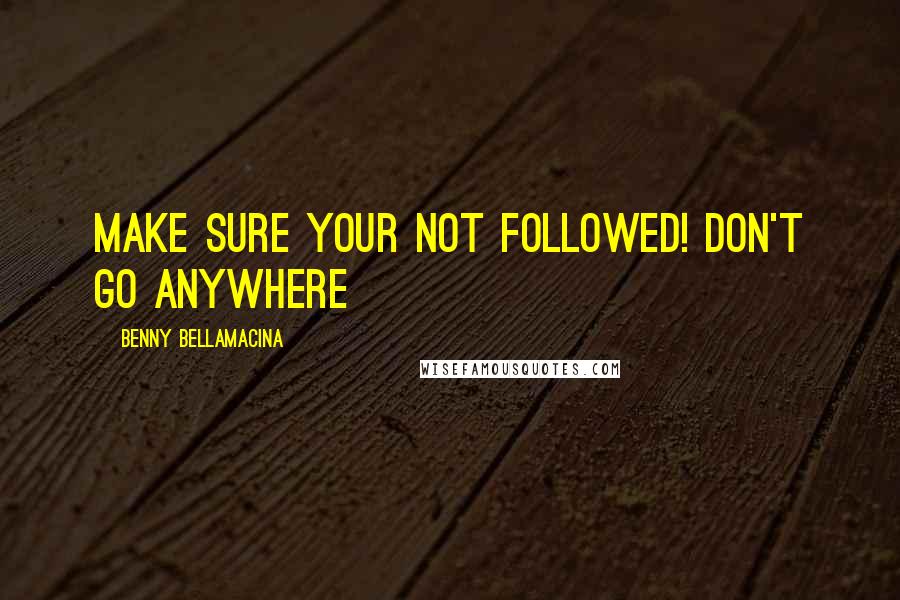 Benny Bellamacina Quotes: Make sure your not followed! Don't go anywhere