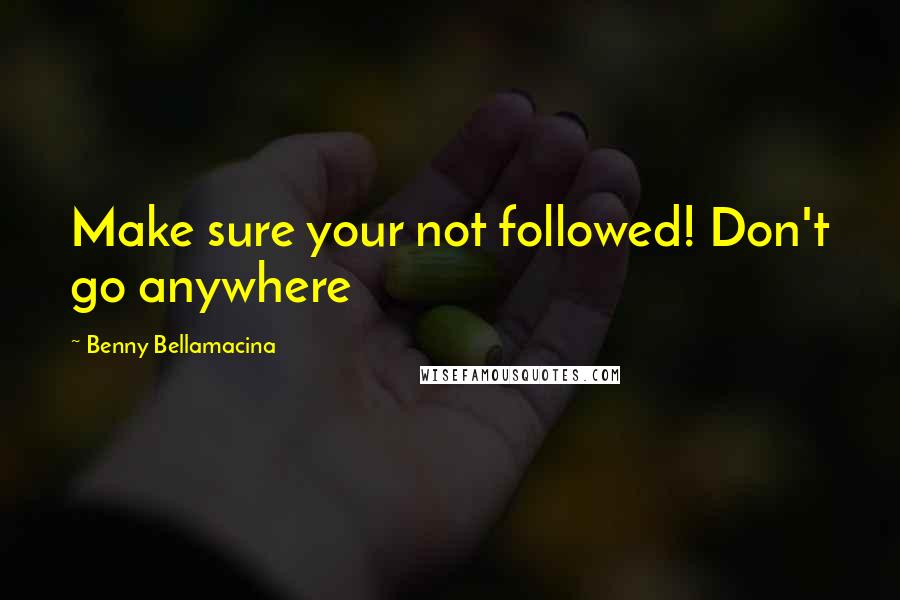 Benny Bellamacina Quotes: Make sure your not followed! Don't go anywhere