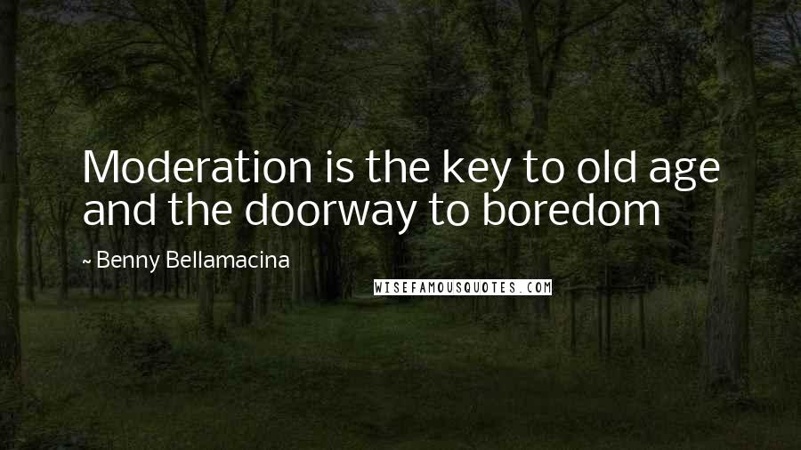 Benny Bellamacina Quotes: Moderation is the key to old age and the doorway to boredom