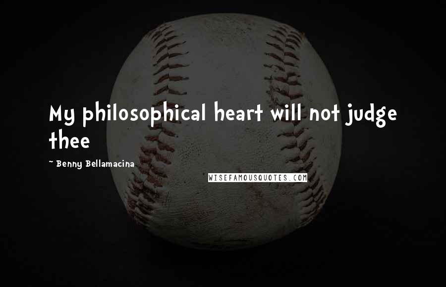 Benny Bellamacina Quotes: My philosophical heart will not judge thee