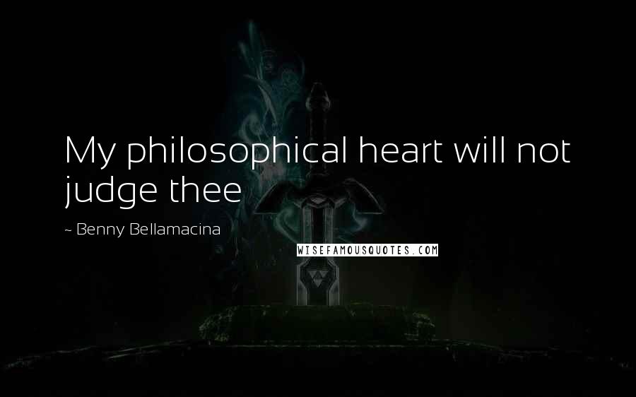 Benny Bellamacina Quotes: My philosophical heart will not judge thee