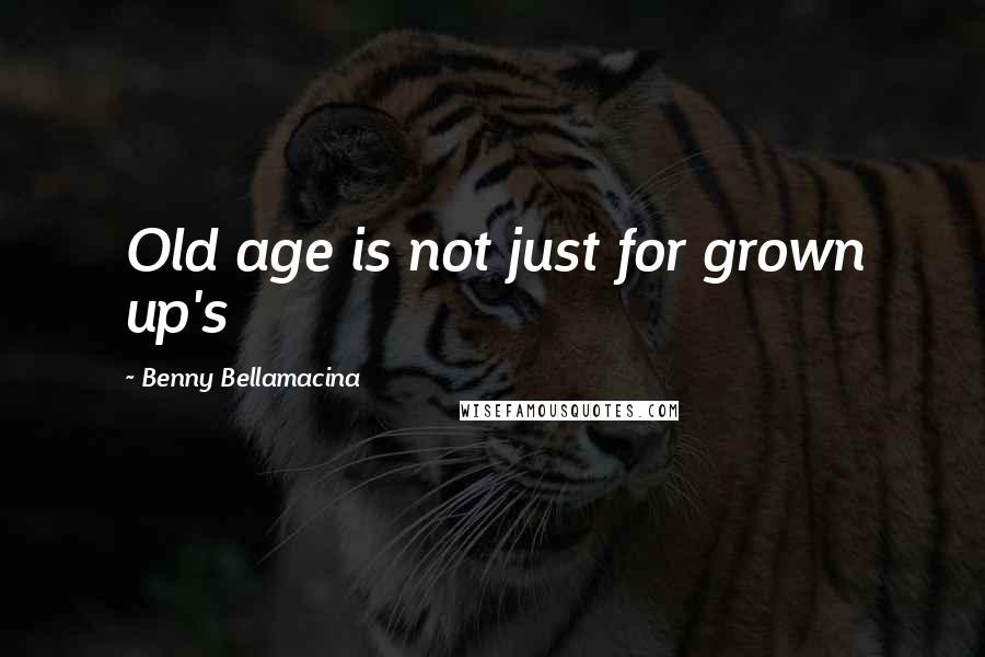 Benny Bellamacina Quotes: Old age is not just for grown up's