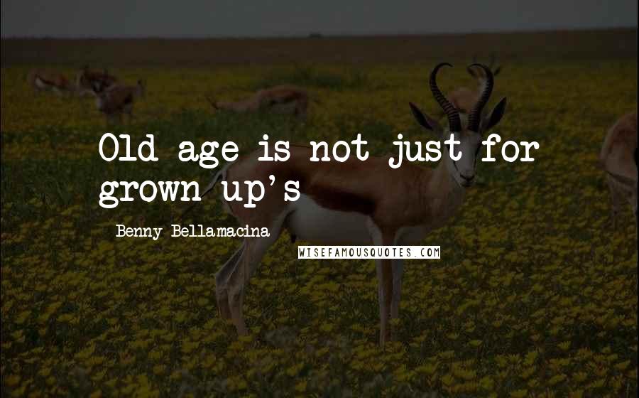 Benny Bellamacina Quotes: Old age is not just for grown up's