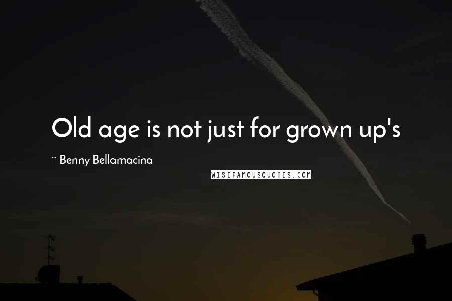 Benny Bellamacina Quotes: Old age is not just for grown up's