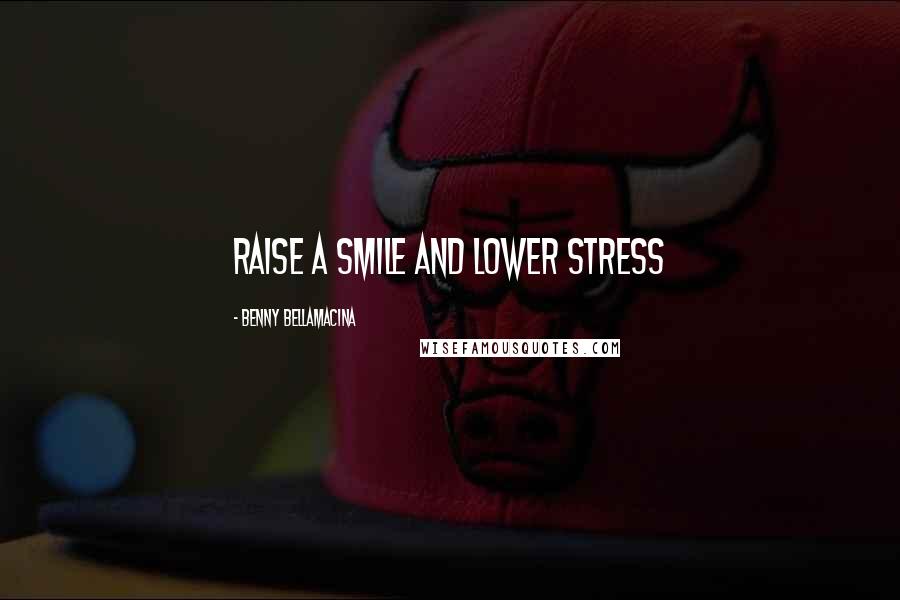 Benny Bellamacina Quotes: Raise a smile and lower stress