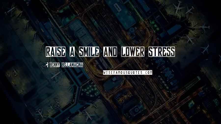 Benny Bellamacina Quotes: Raise a smile and lower stress