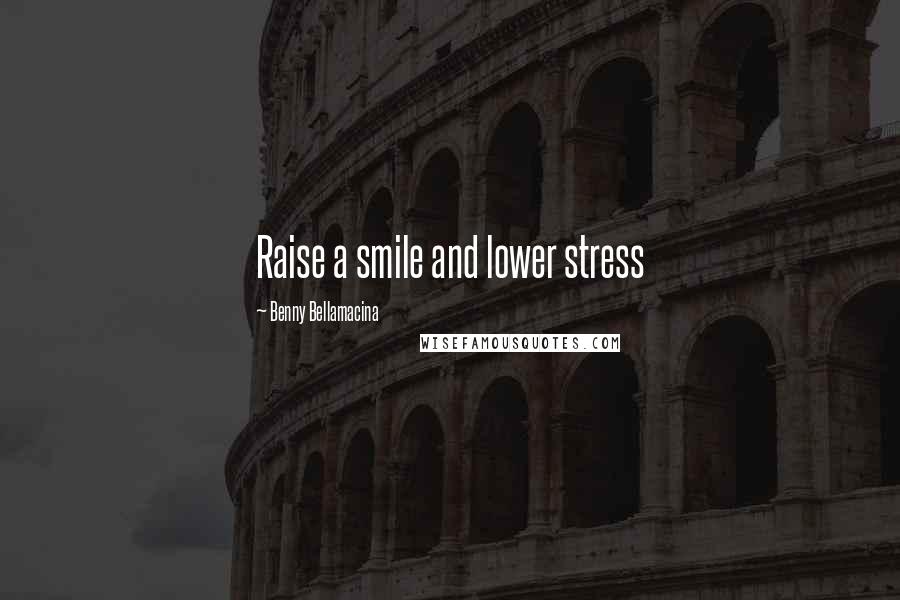 Benny Bellamacina Quotes: Raise a smile and lower stress