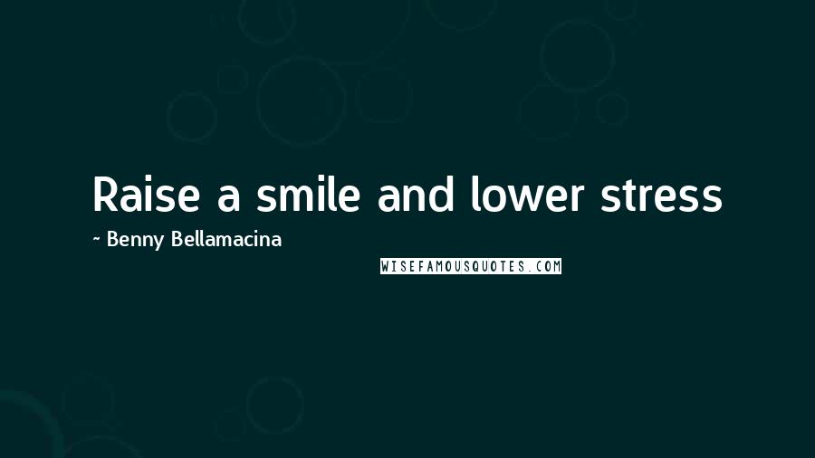 Benny Bellamacina Quotes: Raise a smile and lower stress