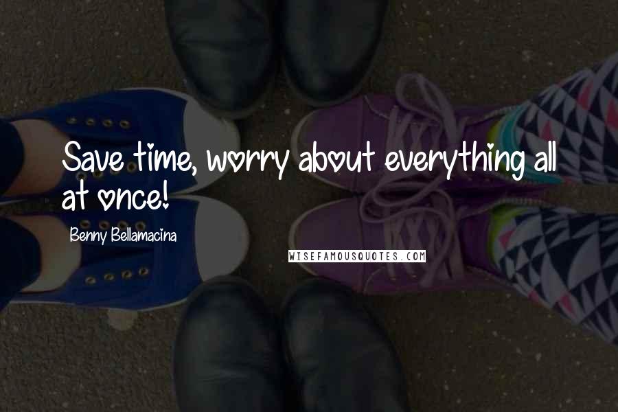 Benny Bellamacina Quotes: Save time, worry about everything all at once!