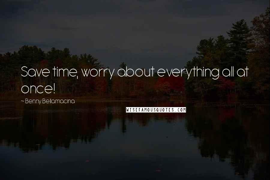 Benny Bellamacina Quotes: Save time, worry about everything all at once!