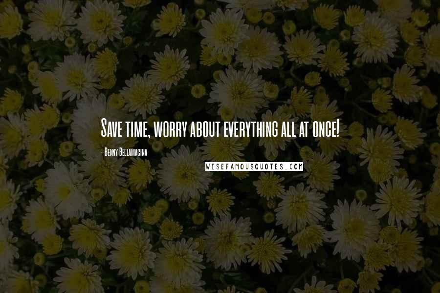 Benny Bellamacina Quotes: Save time, worry about everything all at once!