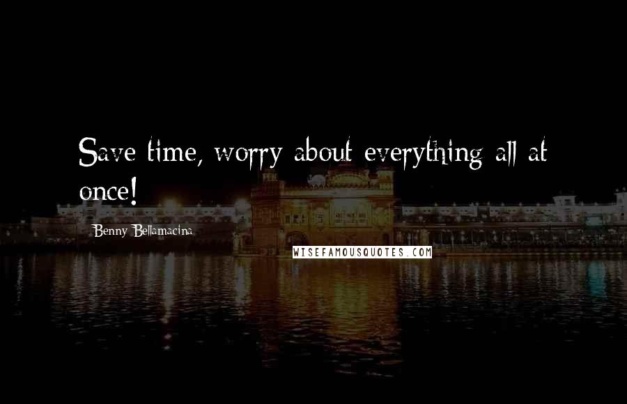 Benny Bellamacina Quotes: Save time, worry about everything all at once!