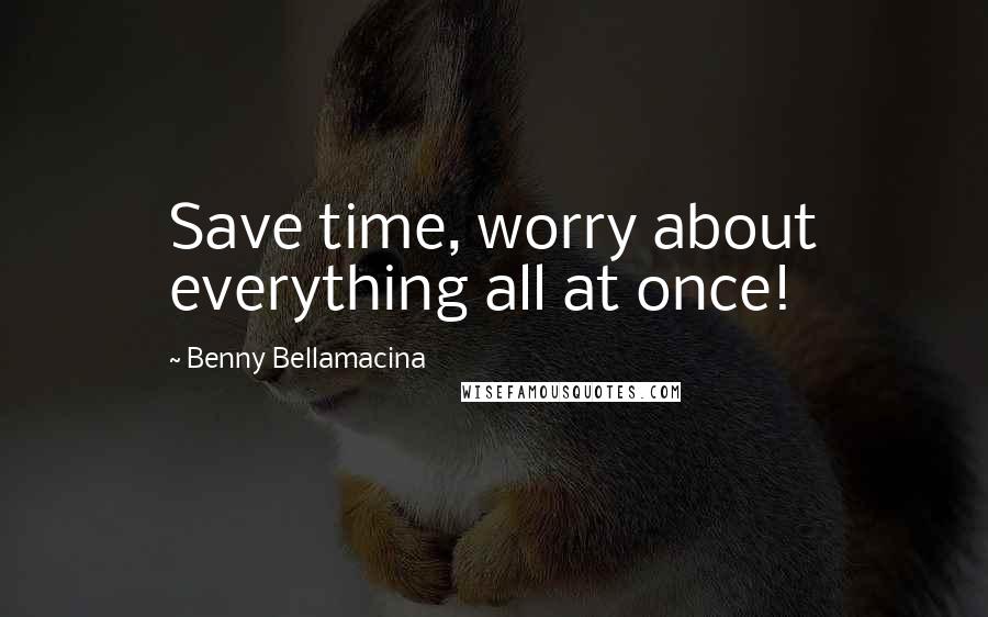 Benny Bellamacina Quotes: Save time, worry about everything all at once!