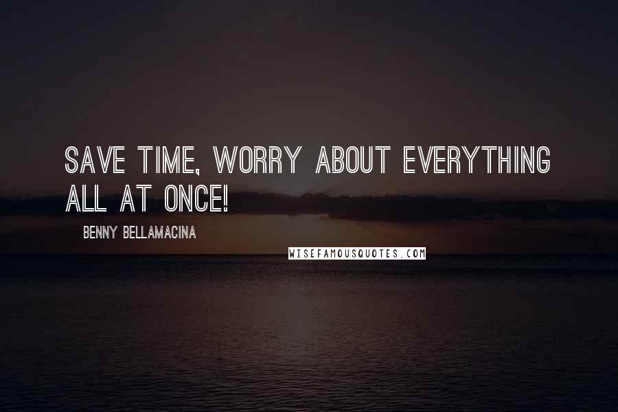 Benny Bellamacina Quotes: Save time, worry about everything all at once!