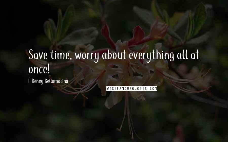 Benny Bellamacina Quotes: Save time, worry about everything all at once!