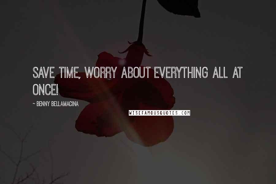 Benny Bellamacina Quotes: Save time, worry about everything all at once!