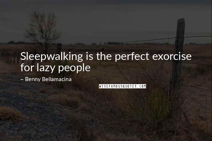 Benny Bellamacina Quotes: Sleepwalking is the perfect exorcise for lazy people