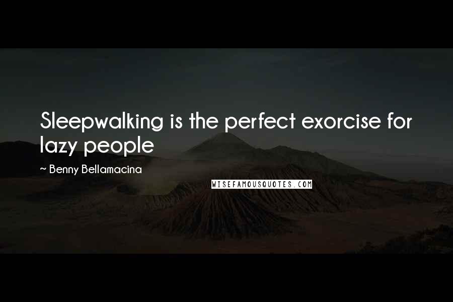 Benny Bellamacina Quotes: Sleepwalking is the perfect exorcise for lazy people