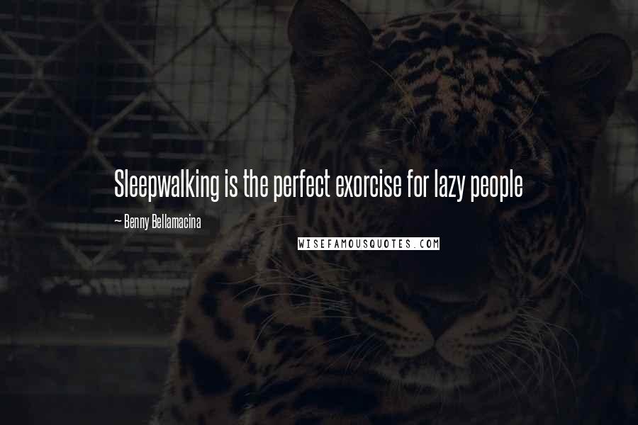 Benny Bellamacina Quotes: Sleepwalking is the perfect exorcise for lazy people