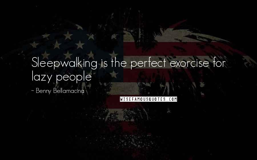 Benny Bellamacina Quotes: Sleepwalking is the perfect exorcise for lazy people