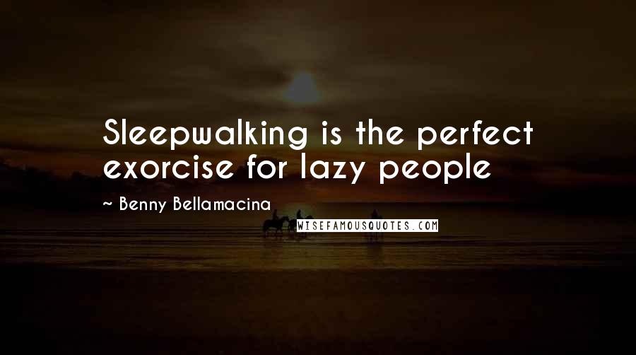 Benny Bellamacina Quotes: Sleepwalking is the perfect exorcise for lazy people