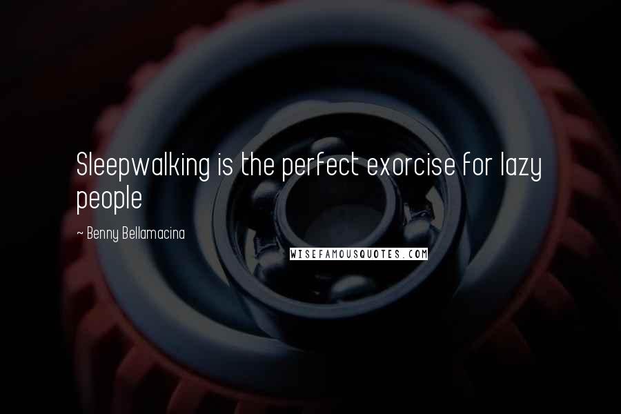 Benny Bellamacina Quotes: Sleepwalking is the perfect exorcise for lazy people