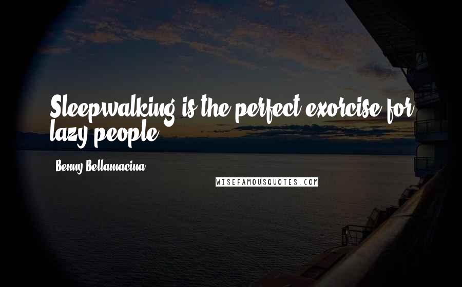 Benny Bellamacina Quotes: Sleepwalking is the perfect exorcise for lazy people