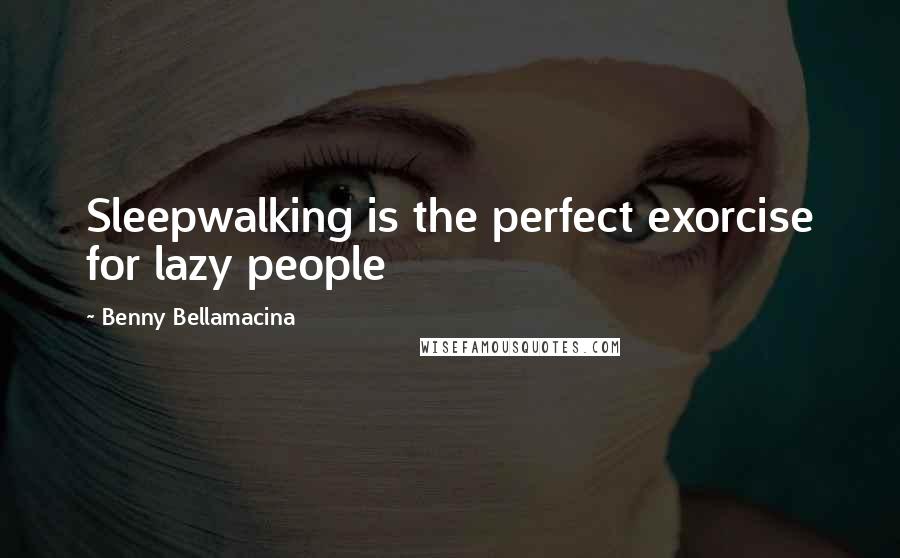 Benny Bellamacina Quotes: Sleepwalking is the perfect exorcise for lazy people