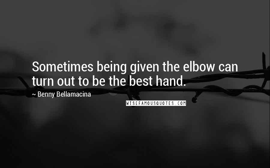 Benny Bellamacina Quotes: Sometimes being given the elbow can turn out to be the best hand.